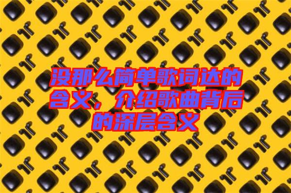 沒那么簡單歌詞達(dá)的含義，介紹歌曲背后的深層含義