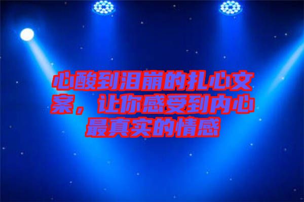 心酸到淚崩的扎心文案，讓你感受到內(nèi)心最真實(shí)的情感