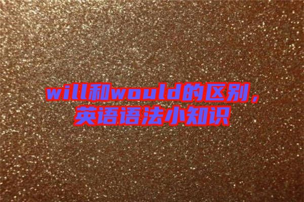 will和would的區(qū)別，英語(yǔ)語(yǔ)法小知識(shí)