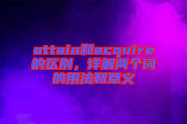 attain和acquire的區(qū)別，詳解兩個詞的用法和意義