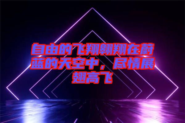 自由的飛翔翱翔在蔚藍(lán)的天空中，盡情展翅高飛