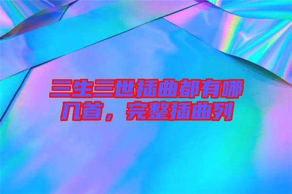三生三世插曲都有哪幾首，完整插曲列