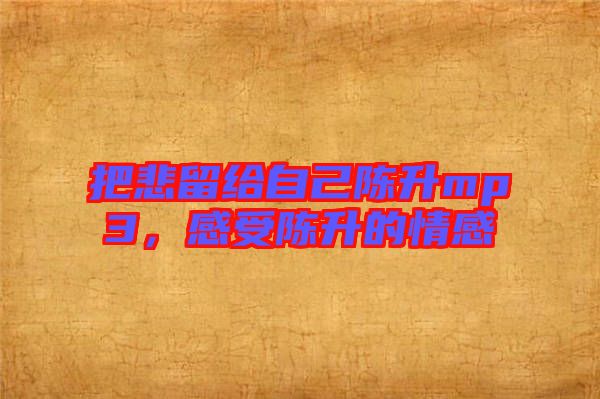 把悲留給自己陳升mp3，感受陳升的情感