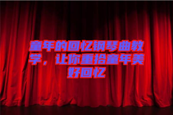 童年的回憶鋼琴曲教學(xué)，讓你重拾童年美好回憶
