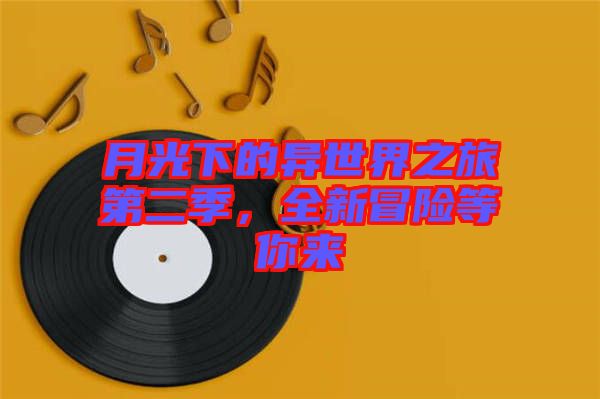 月光下的異世界之旅第二季，全新冒險等你來