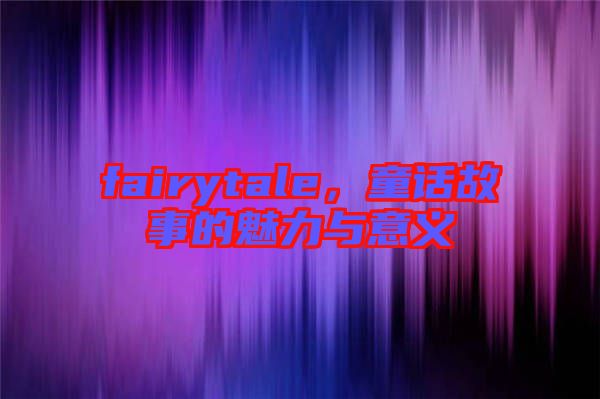 fairytale，童話故事的魅力與意義