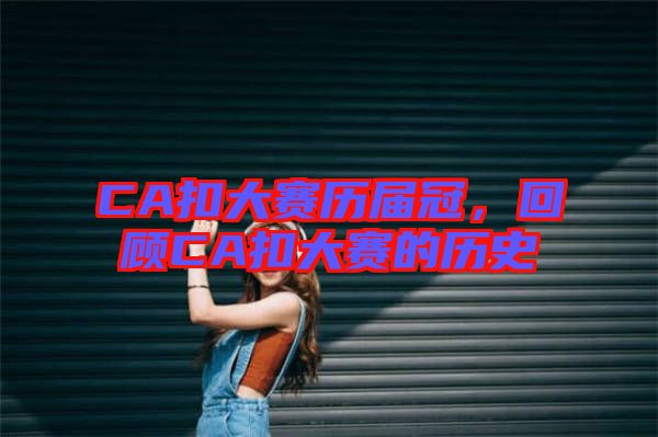 CA扣大賽歷屆冠，回顧CA扣大賽的歷史
