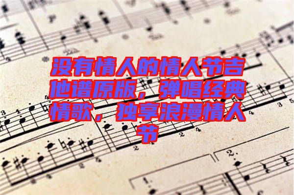沒有情人的情人節(jié)吉他譜原版，彈唱經(jīng)典情歌，獨(dú)享浪漫情人節(jié)