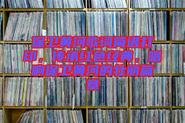 保衛(wèi)黃河歌詞簡譜打印，傳承紅色經典，唱響保衛(wèi)黃河的壯麗篇章