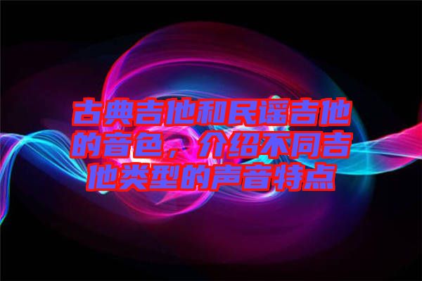 古典吉他和民謠吉他的音色，介紹不同吉他類型的聲音特點