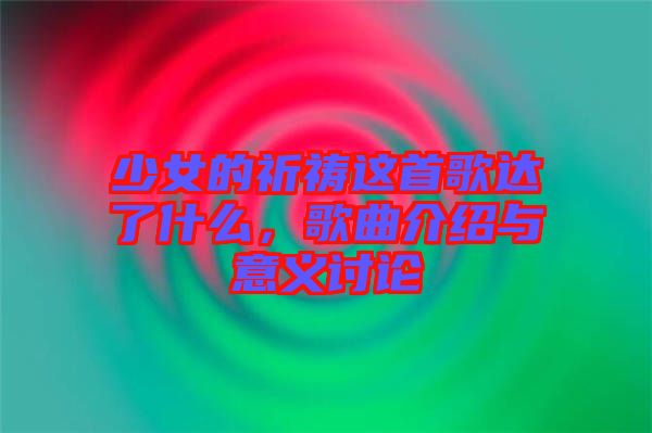 少女的祈禱這首歌達了什么，歌曲介紹與意義討論