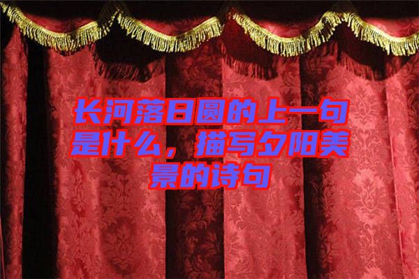 長河落日圓的上一句是什么，描寫夕陽美景的詩句