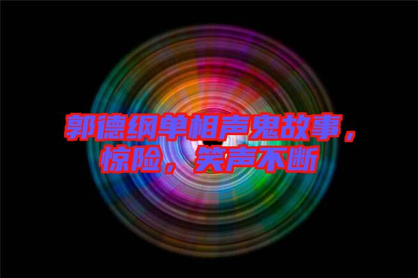 郭德綱單相聲鬼故事，驚險(xiǎn)，笑聲不斷