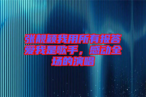張靚穎我用所有報(bào)答愛我是歌手，感動(dòng)全場的演唱