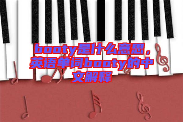 booty是什么意思，英語單詞booty的中文解釋