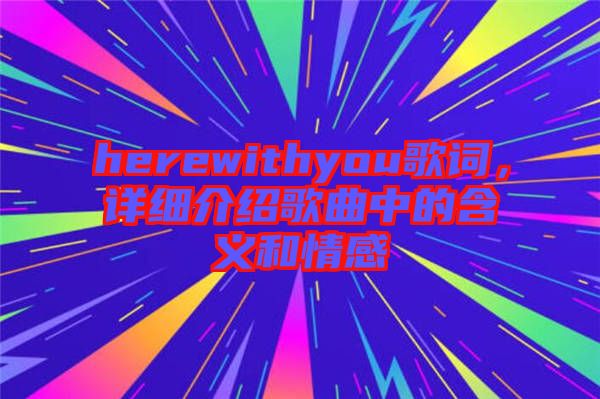 herewithyou歌詞，詳細(xì)介紹歌曲中的含義和情感