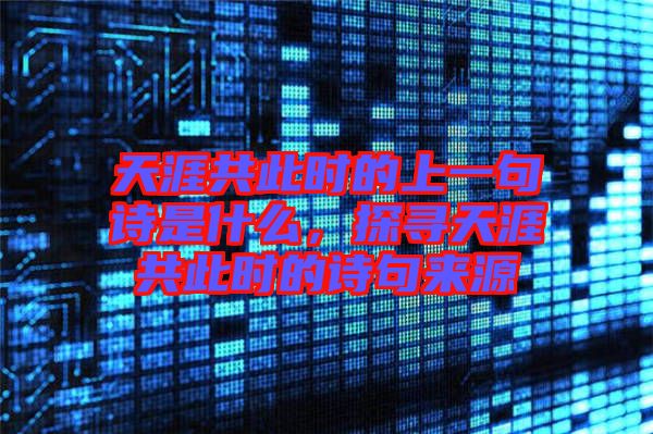 天涯共此時(shí)的上一句詩是什么，探尋天涯共此時(shí)的詩句來源