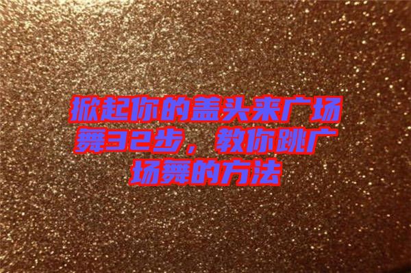 掀起你的蓋頭來廣場舞32步，教你跳廣場舞的方法