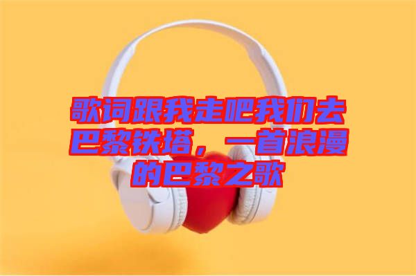 歌詞跟我走吧我們?nèi)グ屠梃F塔，一首浪漫的巴黎之歌
