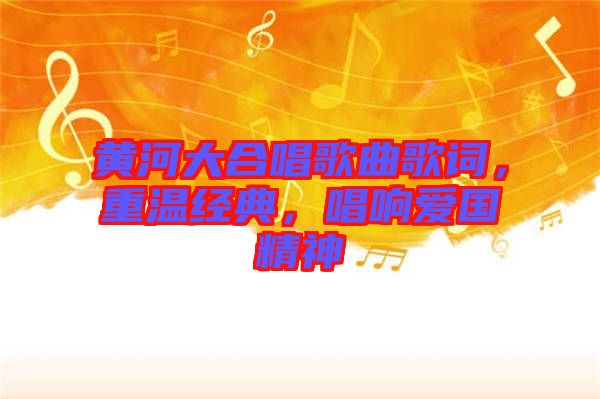 黃河大合唱歌曲歌詞，重溫經(jīng)典，唱響愛國(guó)精神