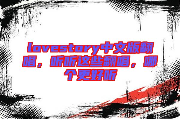 lovestory中文版翻唱，聽聽這些翻唱，哪個更好聽
