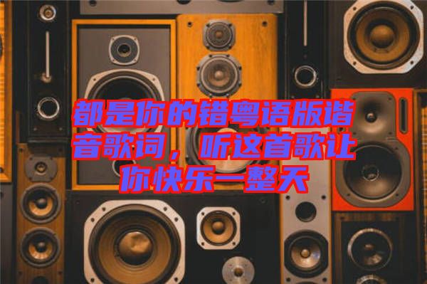 都是你的錯粵語版諧音歌詞，聽這首歌讓你快樂一整天
