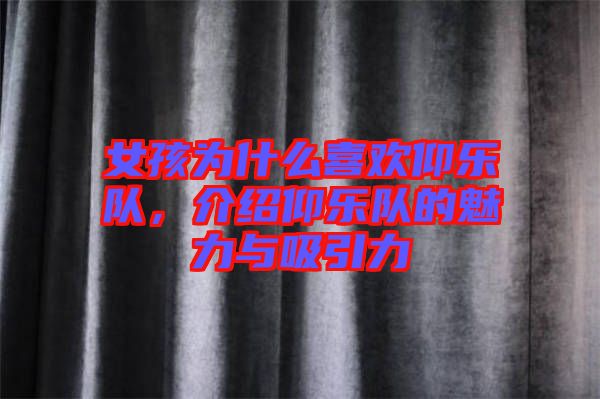 女孩為什么喜歡仰樂(lè)隊(duì)，介紹仰樂(lè)隊(duì)的魅力與吸引力