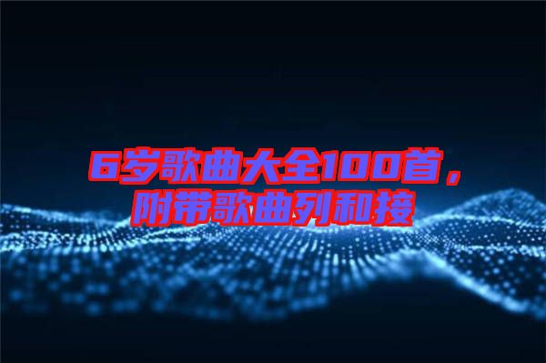 6歲歌曲大全100首，附帶歌曲列和接