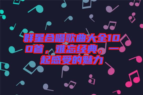 群星合唱歌曲大全100首，難忘經(jīng)典，一起感受的魅力