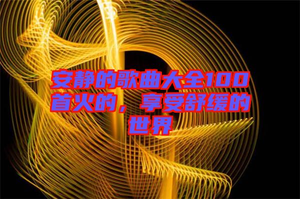 安靜的歌曲大全100首火的，享受舒緩的世界