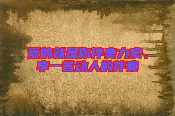 愛的就是你伴奏力宏，享一首動(dòng)人的伴奏