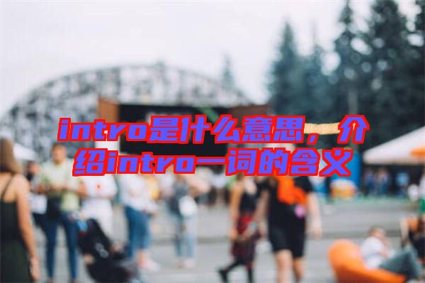 intro是什么意思，介紹intro一詞的含義