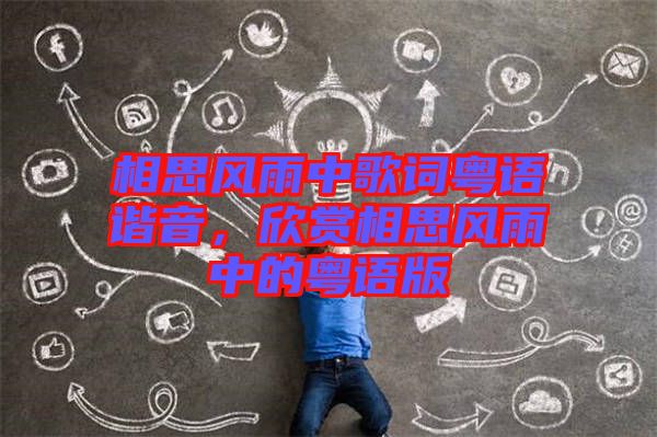 相思風(fēng)雨中歌詞粵語諧音，欣賞相思風(fēng)雨中的粵語版