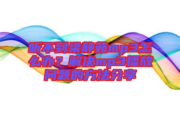 聽不到梁靜茹mp3怎么辦？解決mp3播放問題的方法分享