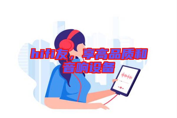 hifi友，享高品質(zhì)和音響設備