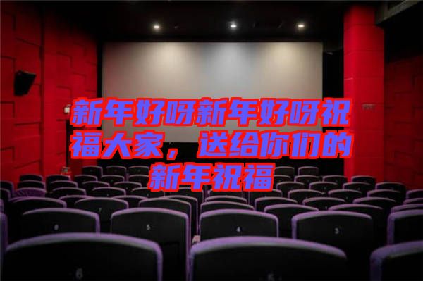 新年好呀新年好呀祝福大家，送給你們的新年祝福