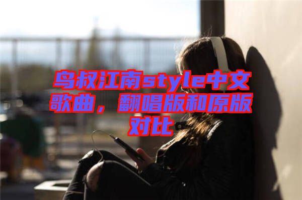 鳥叔江南style中文歌曲，翻唱版和原版對比