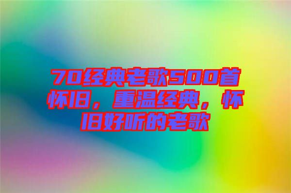 70經(jīng)典老歌500首懷舊，重溫經(jīng)典，懷舊好聽的老歌