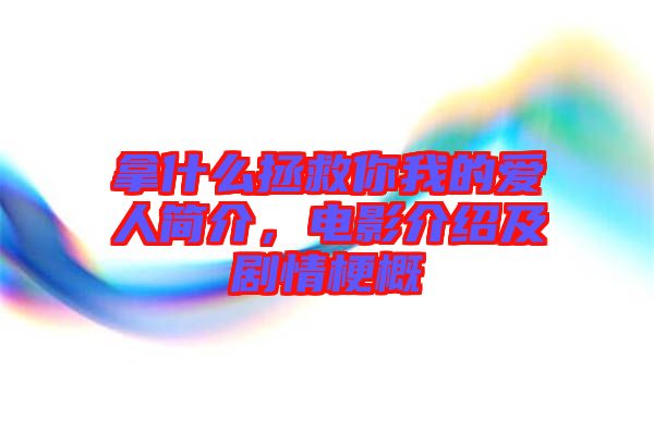 拿什么拯救你我的愛人簡介，電影介紹及劇情梗概