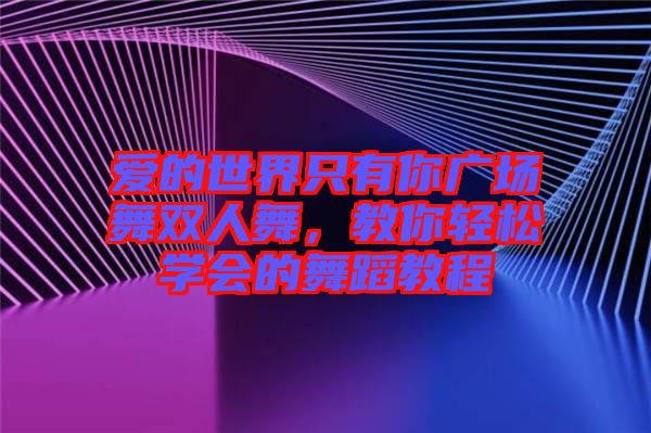 愛的世界只有你廣場(chǎng)舞雙人舞，教你輕松學(xué)會(huì)的舞蹈教程