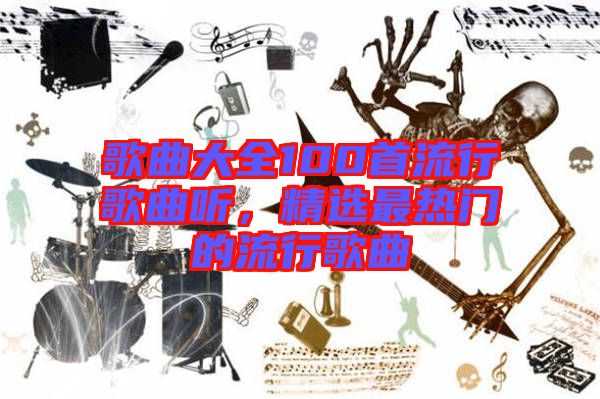 歌曲大全100首流行歌曲聽(tīng)，精選最熱門(mén)的流行歌曲