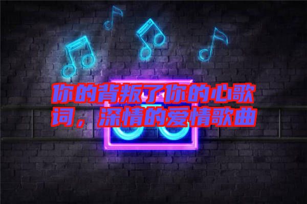 你的背叛了你的心歌詞，深情的愛情歌曲
