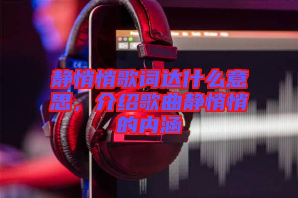 靜悄悄歌詞達(dá)什么意思，介紹歌曲靜悄悄的內(nèi)涵