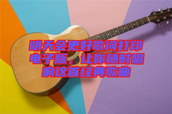 明天會更好歌詞打印電子版，讓你隨時唱響這首經(jīng)典歌曲