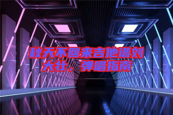 秋天不回來(lái)吉他譜劉大壯，彈唱指南