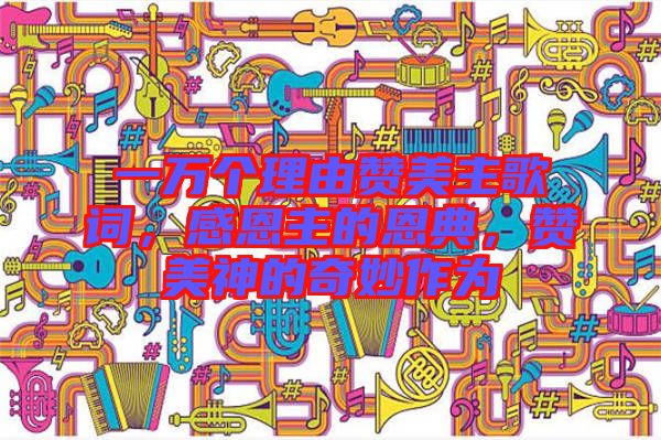一萬(wàn)個(gè)理由贊美主歌詞，感恩主的恩典，贊美神的奇妙作為