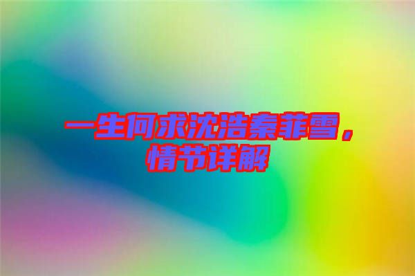 一生何求沈浩秦菲雪，情節(jié)詳解