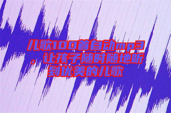 兒歌100首自動(dòng)mp3，讓孩子隨時(shí)隨地聽到優(yōu)美的兒歌