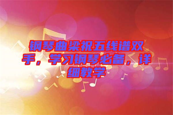鋼琴曲梁祝五線(xiàn)譜雙手，學(xué)習(xí)鋼琴必備，詳細(xì)教學(xué)
