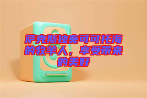薩克斯獨(dú)奏可可托海的牧羊人，享受帶來(lái)的美好